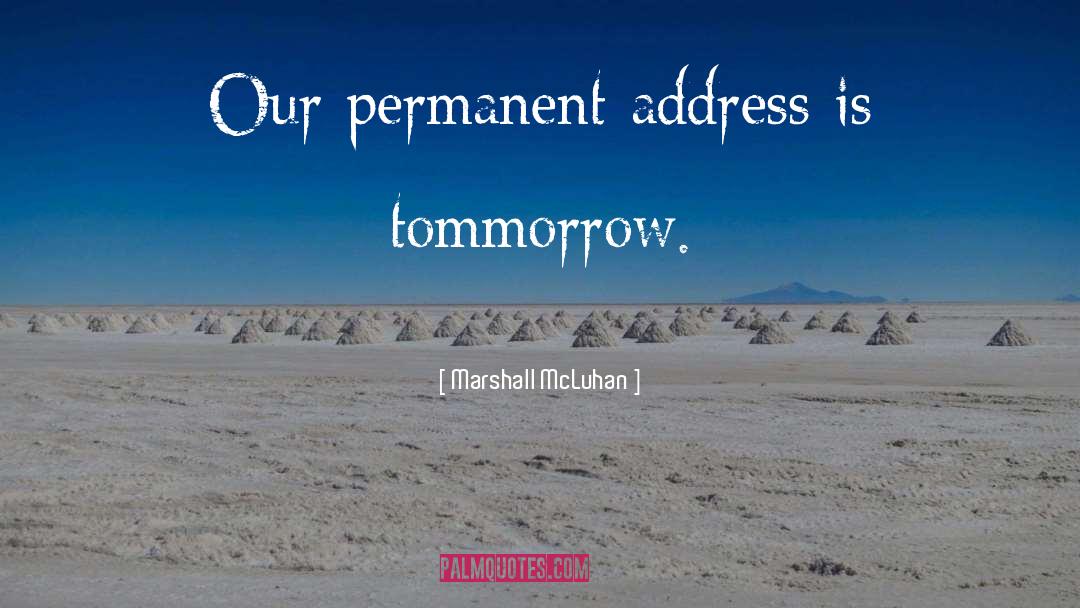 Marshall McLuhan Quotes: Our permanent address is tommorrow.