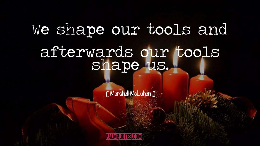 Marshall McLuhan Quotes: We shape our tools and