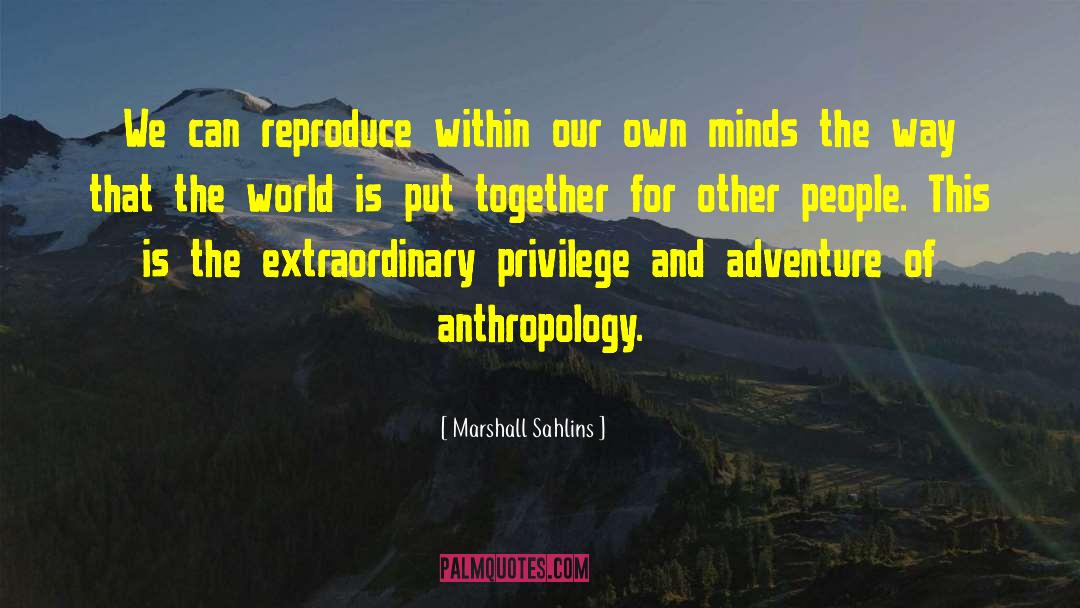 Marshall Sahlins Quotes: We can reproduce within our
