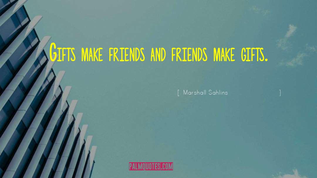 Marshall Sahlins Quotes: Gifts make friends and friends