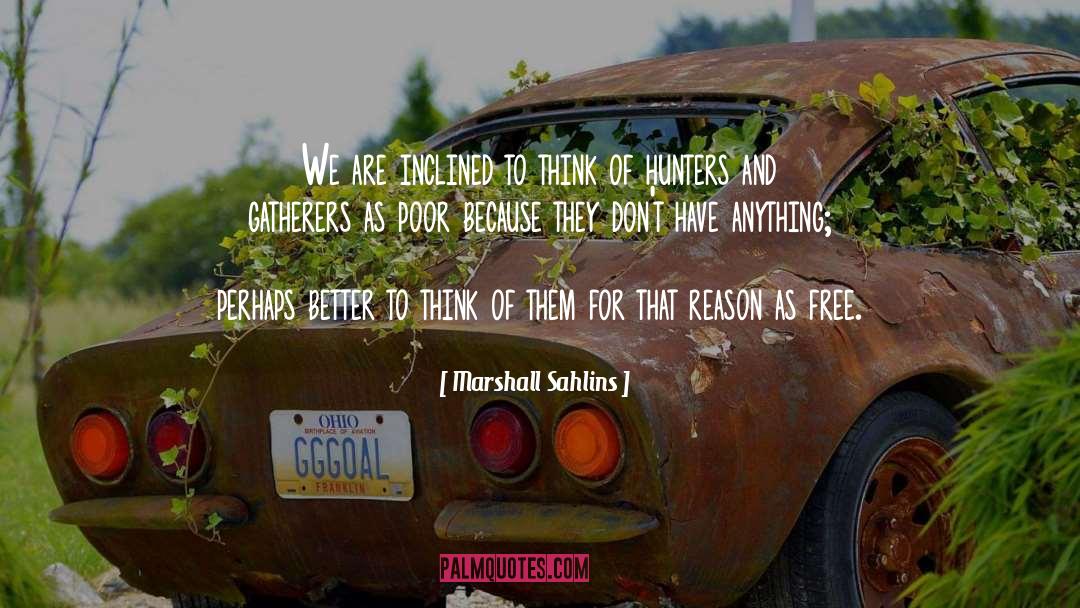 Marshall Sahlins Quotes: We are inclined to think