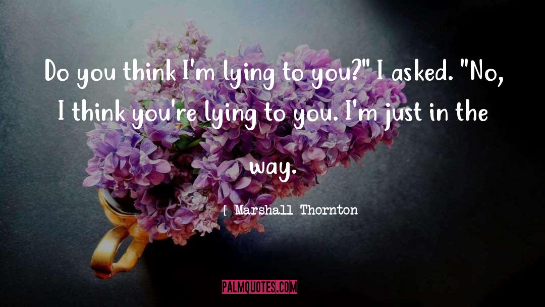 Marshall Thornton Quotes: Do you think I'm lying