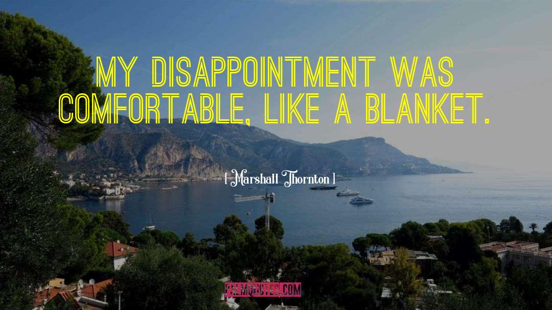 Marshall Thornton Quotes: My disappointment was comfortable, like