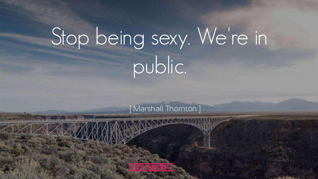 Marshall Thornton Quotes: Stop being sexy. We're in