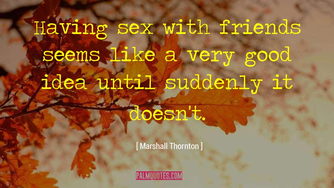 Marshall Thornton Quotes: Having sex with friends seems