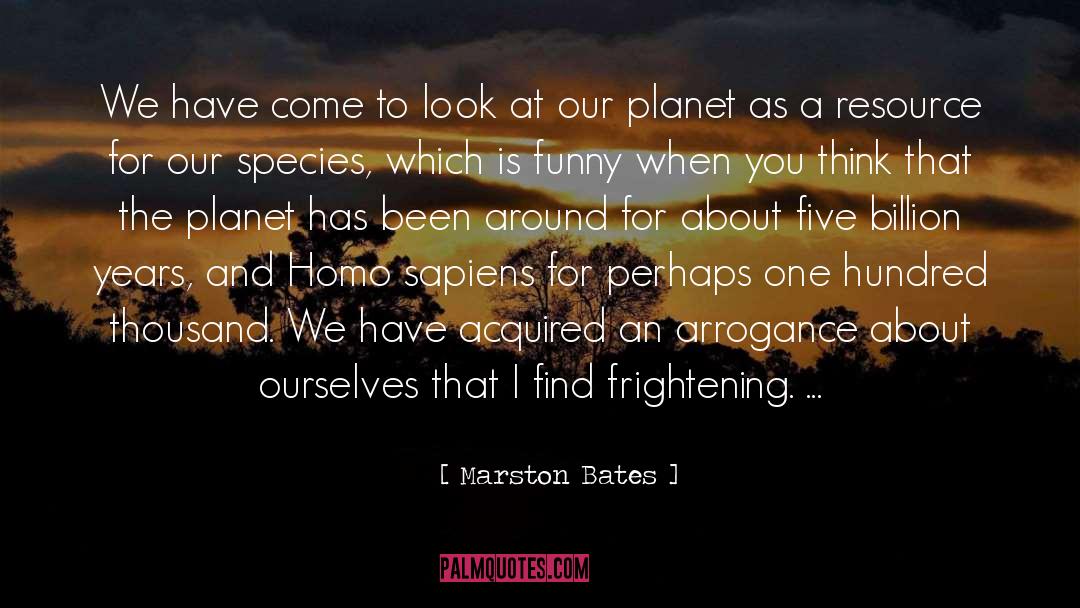 Marston Bates Quotes: We have come to look