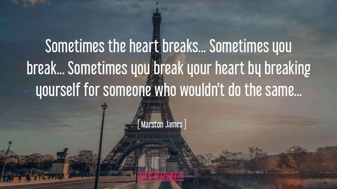 Marston James Quotes: Sometimes the heart breaks... Sometimes