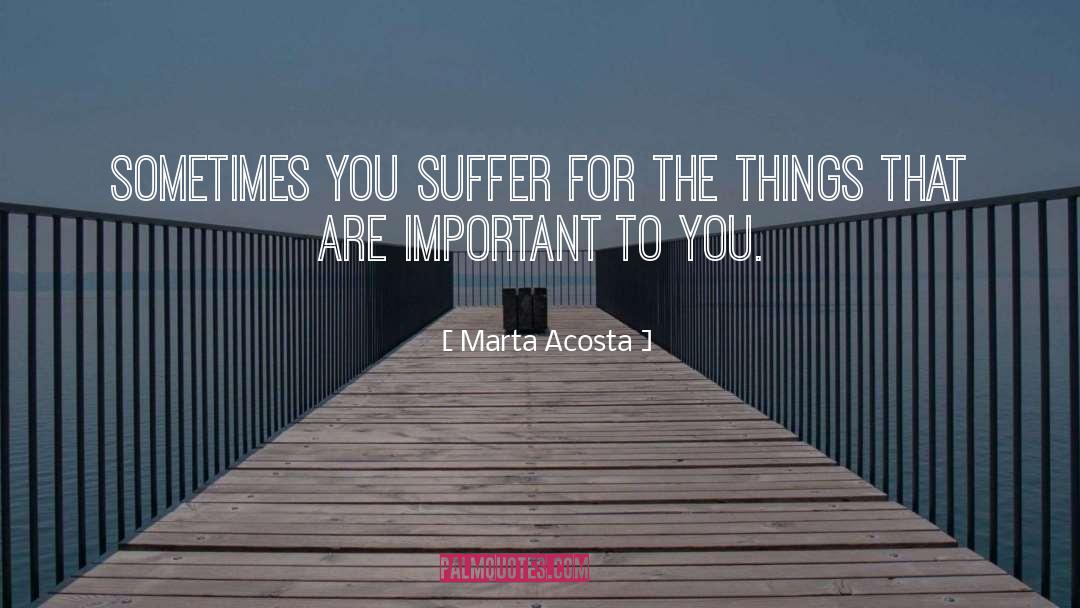 Marta Acosta Quotes: Sometimes you suffer for the