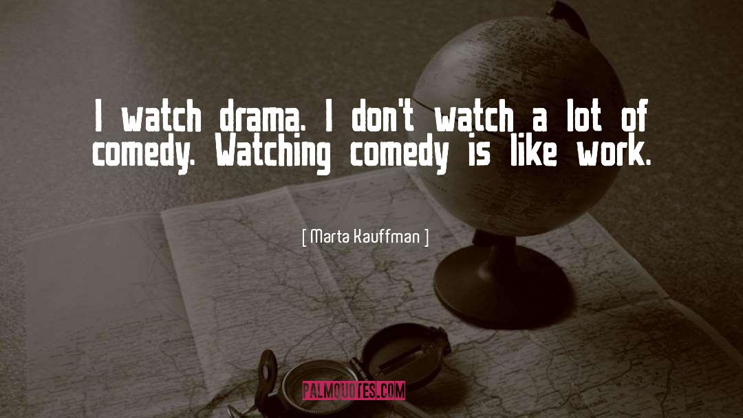 Marta Kauffman Quotes: I watch drama. I don't
