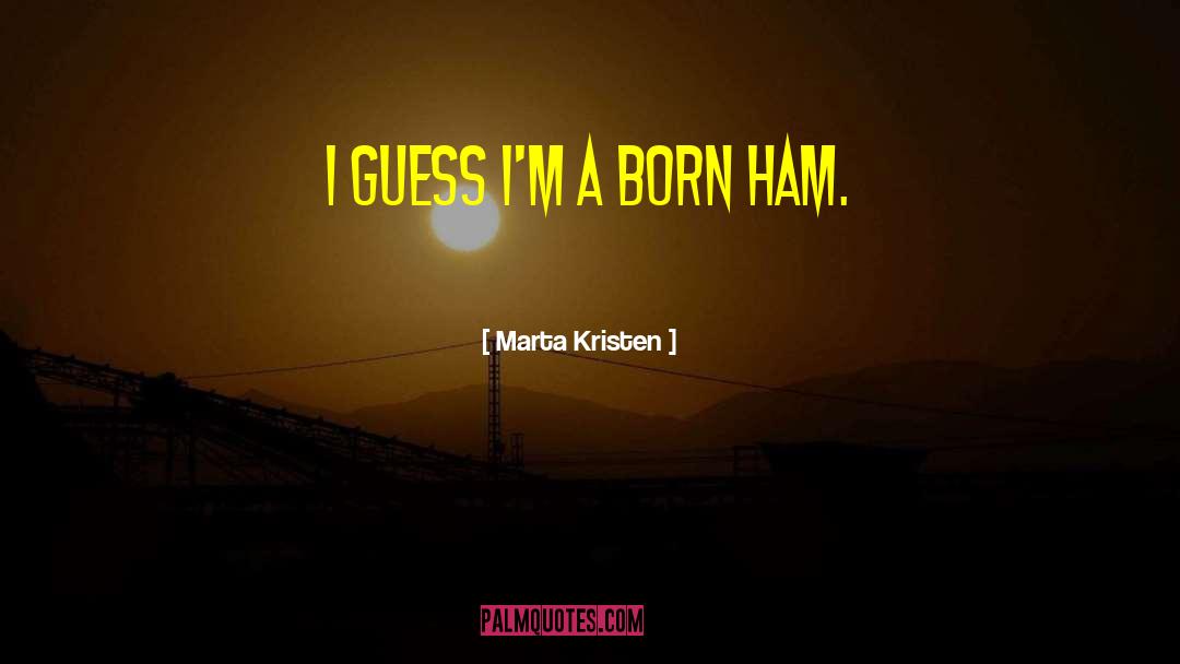 Marta Kristen Quotes: I guess I'm a born