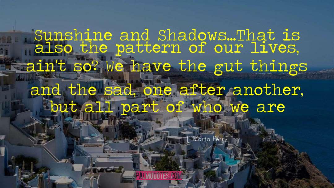 Marta Perry Quotes: Sunshine and Shadows...That is also