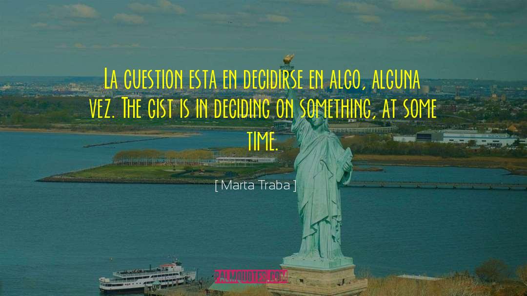 Marta Traba Quotes: La cuestion esta en decidirse