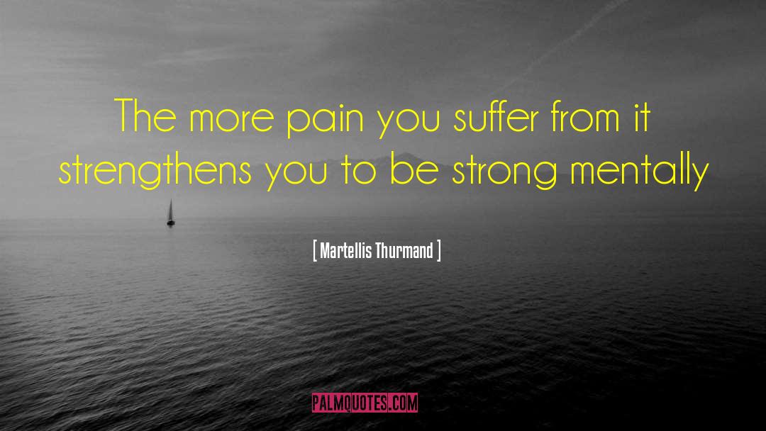 Martellis Thurmand Quotes: The more pain you suffer