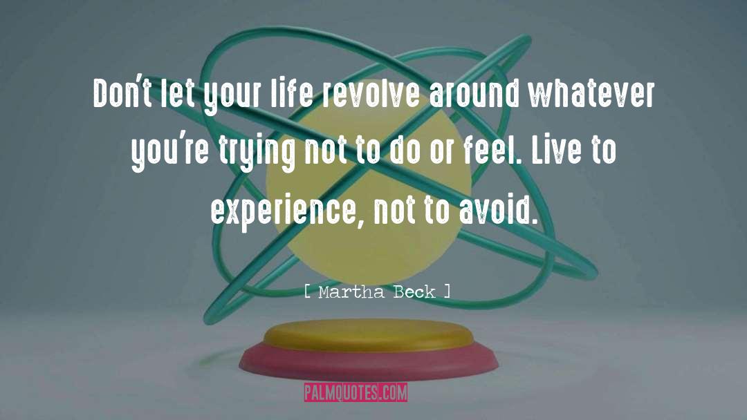 Martha Beck Quotes: Don't let your life revolve