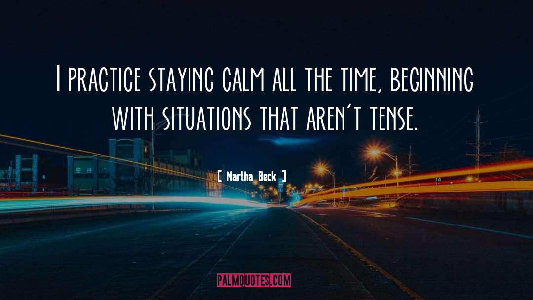 Martha Beck Quotes: I practice staying calm all