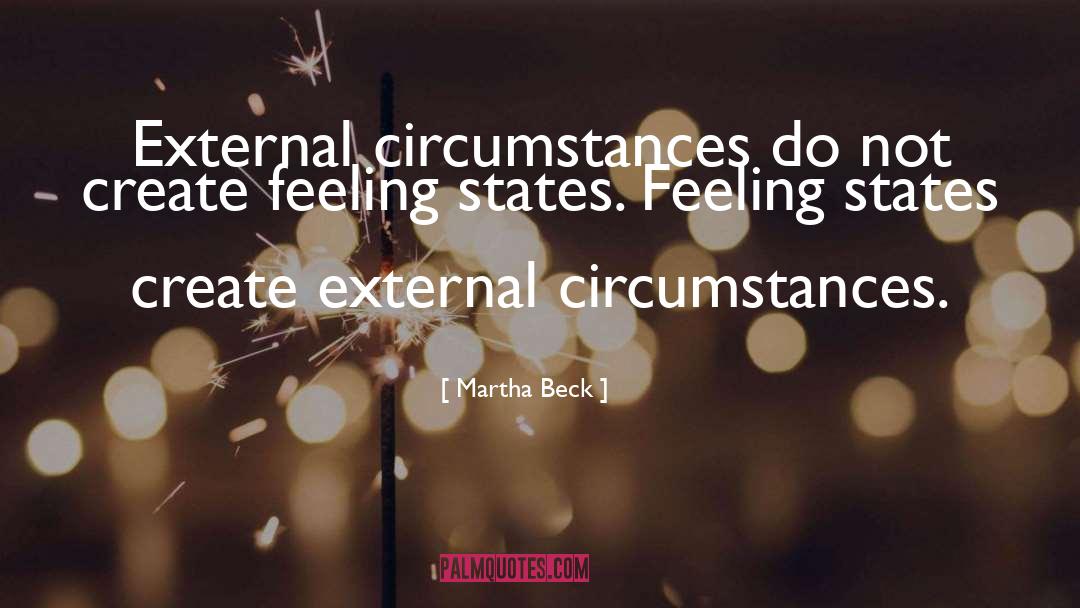 Martha Beck Quotes: External circumstances do not create