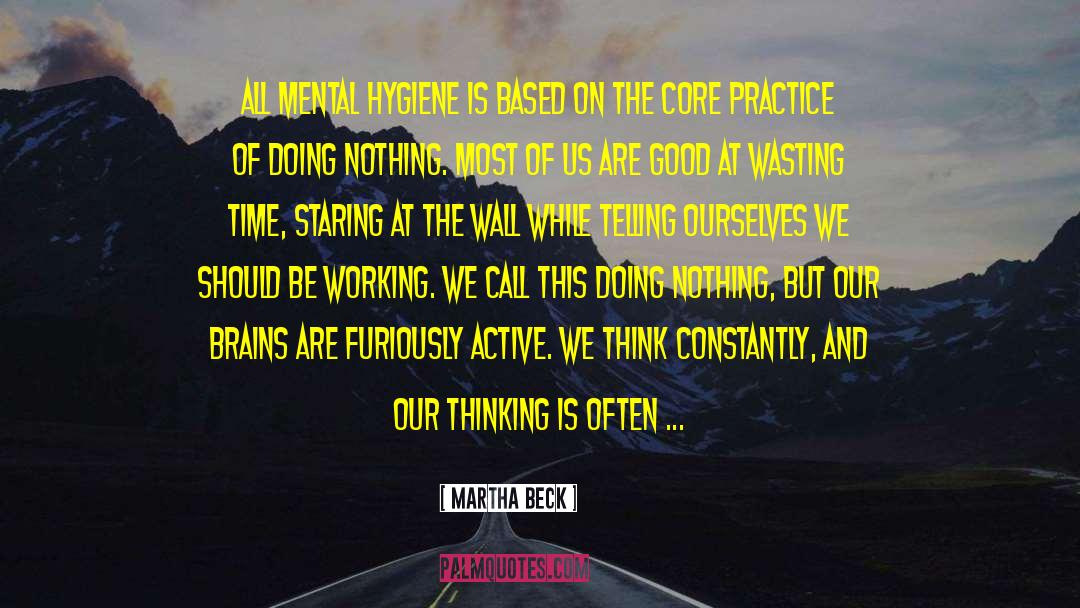 Martha Beck Quotes: All mental hygiene is based