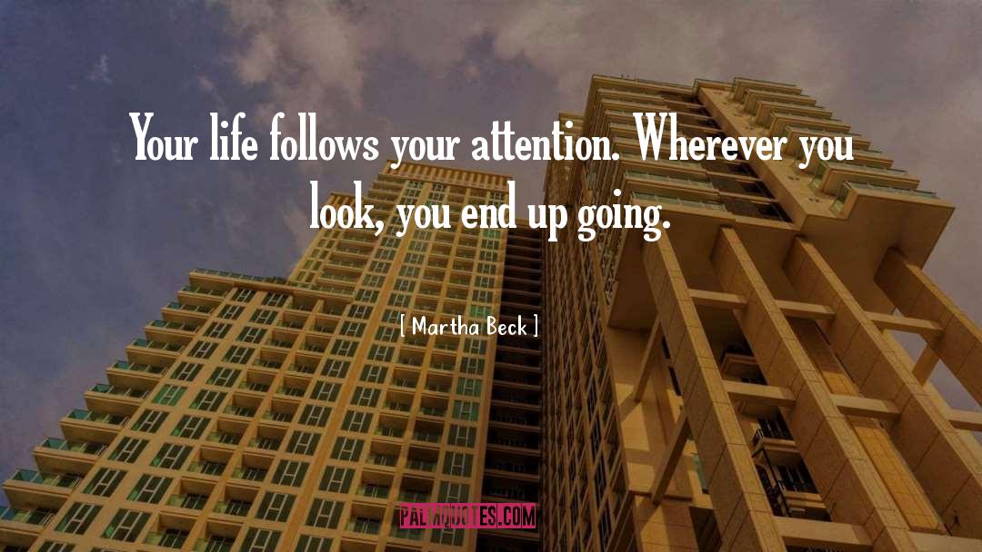 Martha Beck Quotes: Your life follows your attention.