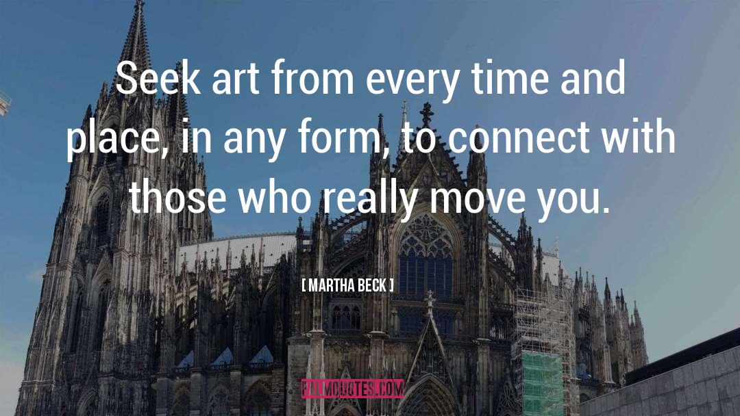 Martha Beck Quotes: Seek art from every time