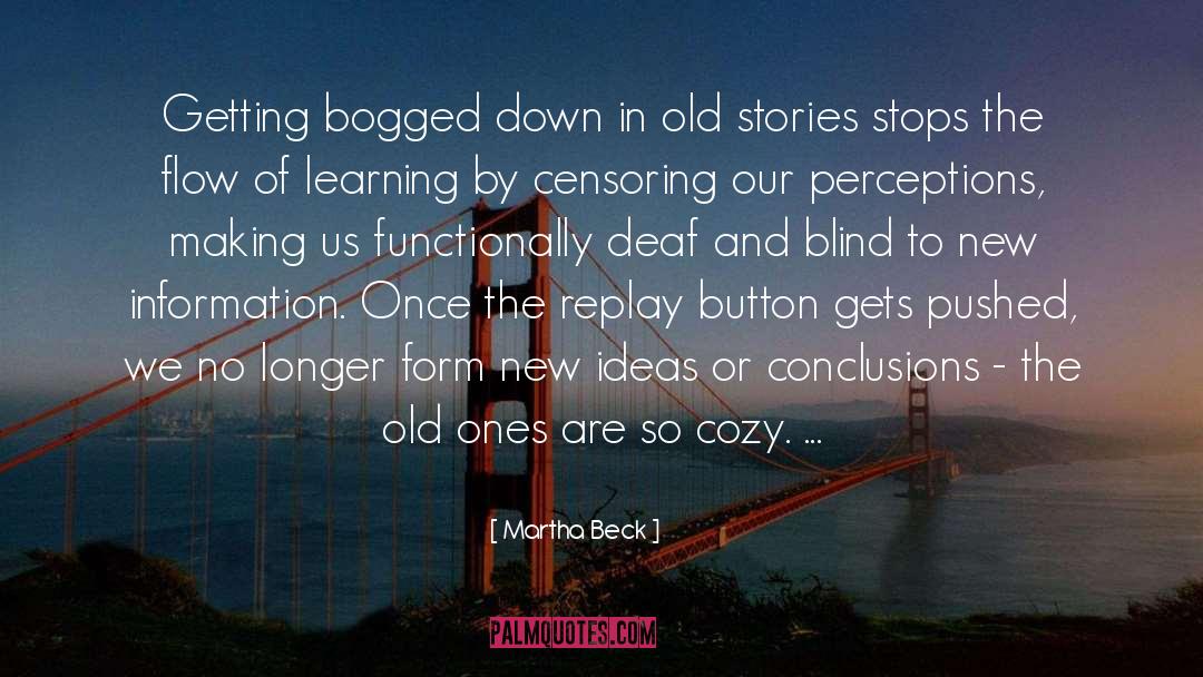 Martha Beck Quotes: Getting bogged down in old