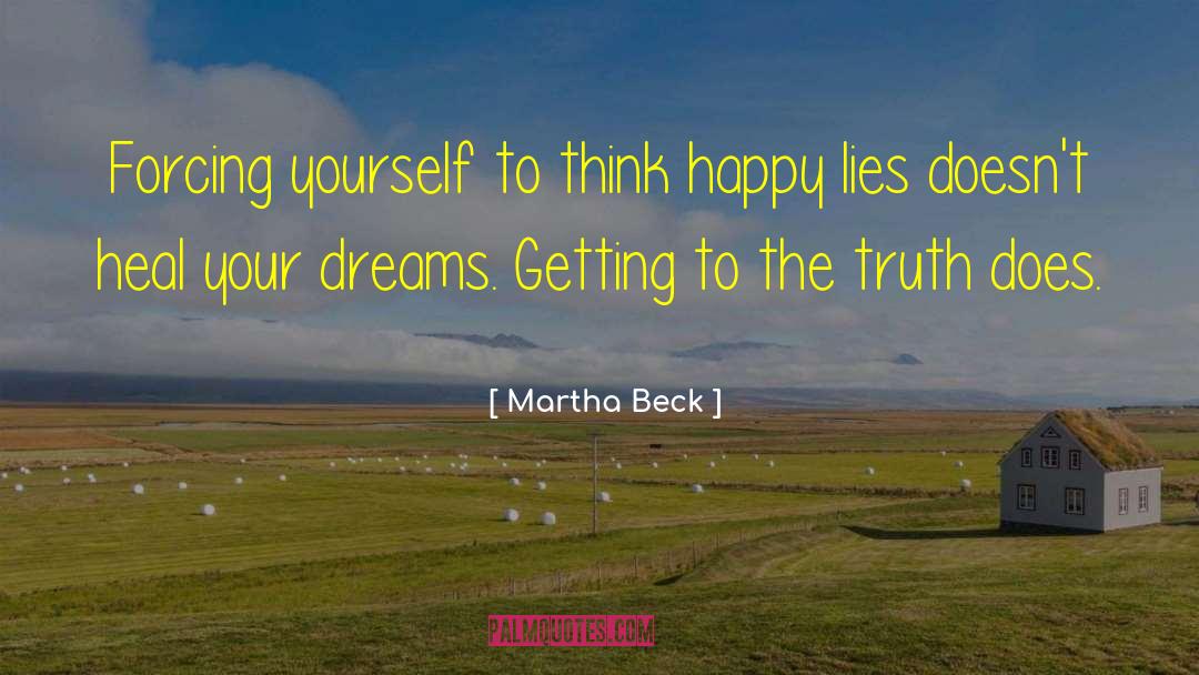 Martha Beck Quotes: Forcing yourself to think happy