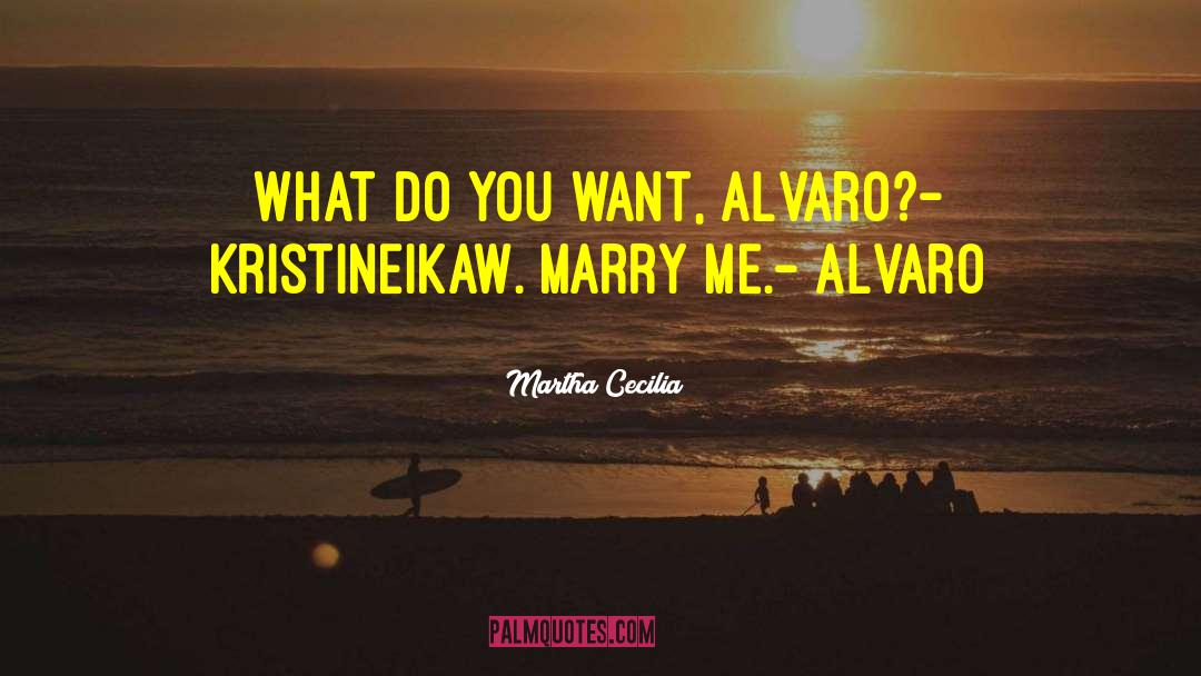 Martha Cecilia Quotes: What do you want, Alvaro?<br>-