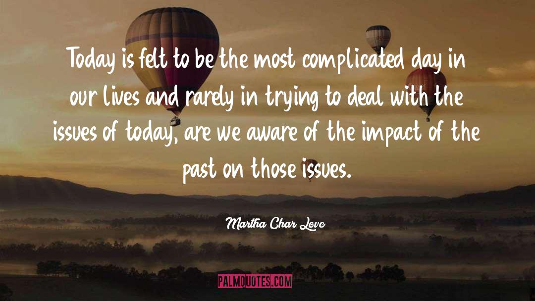 Martha Char Love Quotes: Today is felt to be