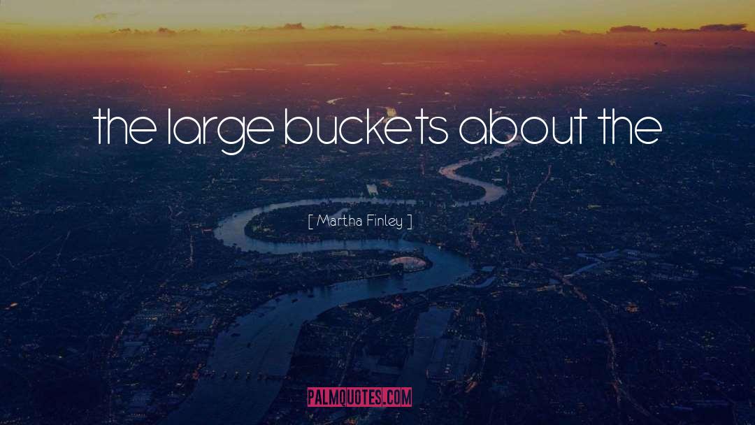 Martha Finley Quotes: the large buckets about the