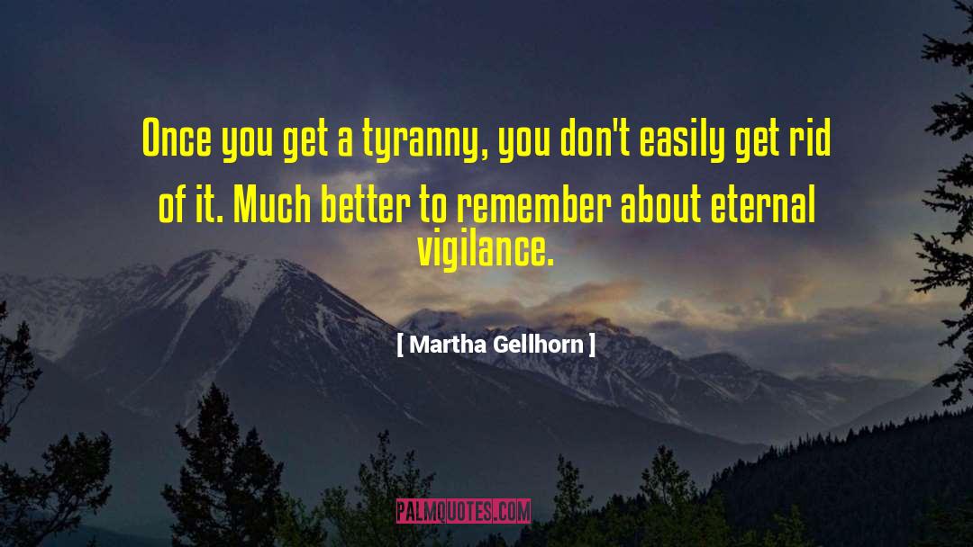 Martha Gellhorn Quotes: Once you get a tyranny,