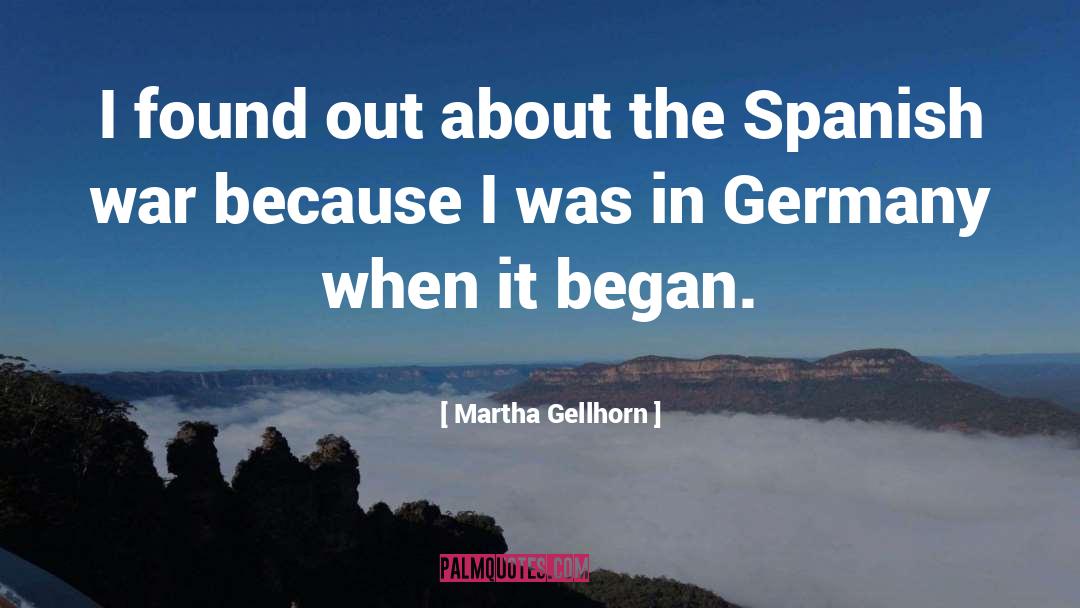 Martha Gellhorn Quotes: I found out about the