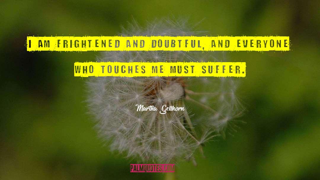 Martha Gellhorn Quotes: I am frightened and doubtful,