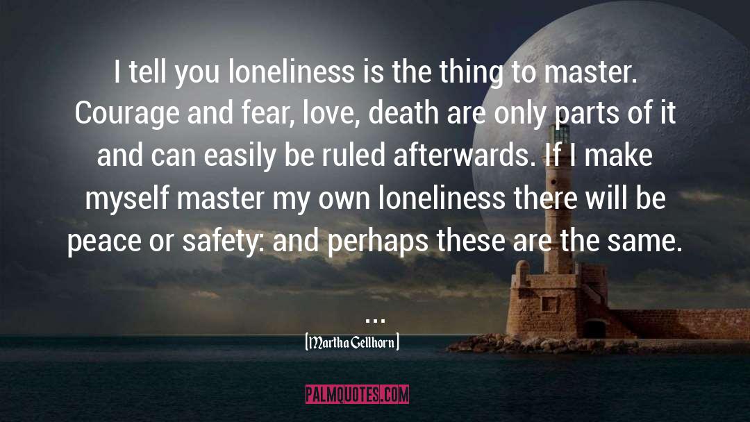 Martha Gellhorn Quotes: I tell you loneliness is