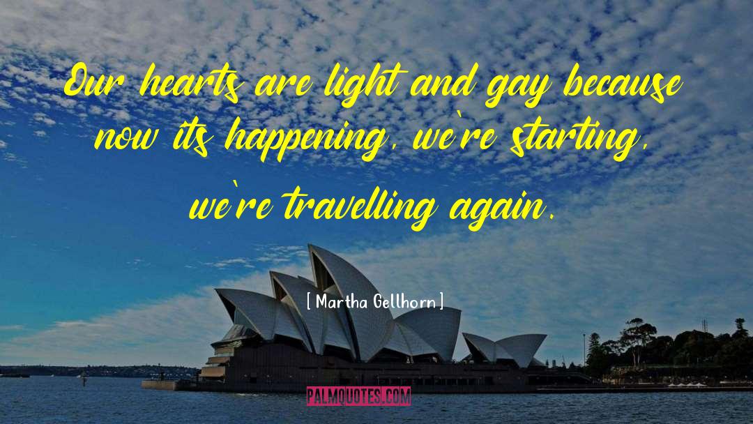 Martha Gellhorn Quotes: Our hearts are light and