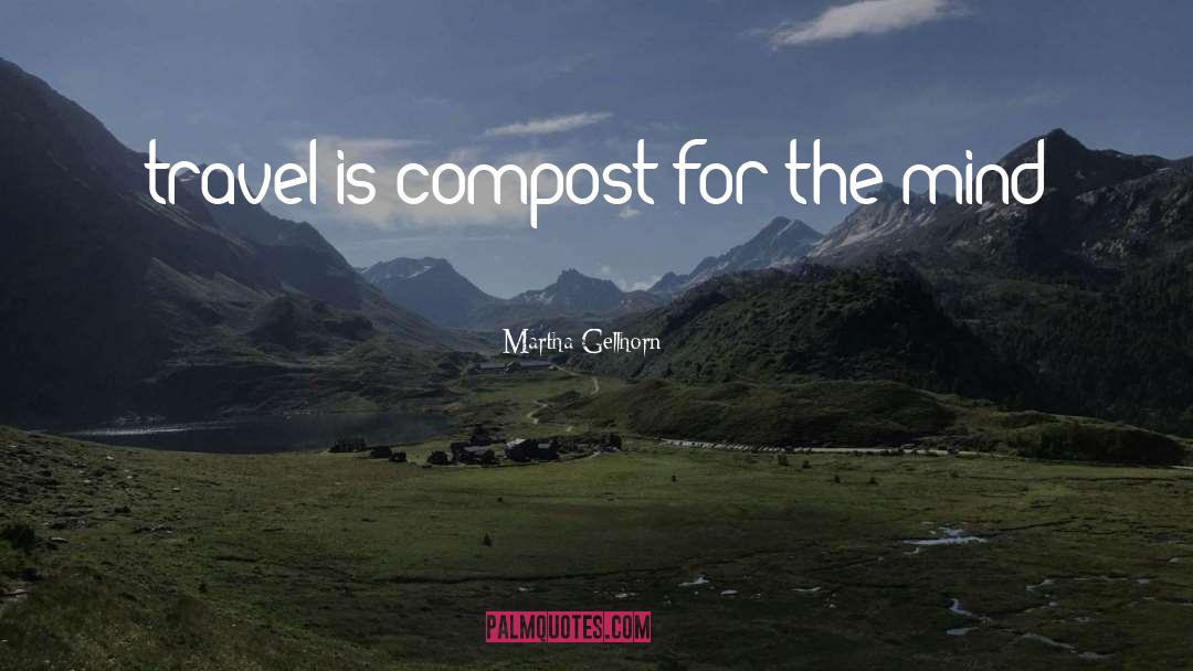 Martha Gellhorn Quotes: travel is compost for the