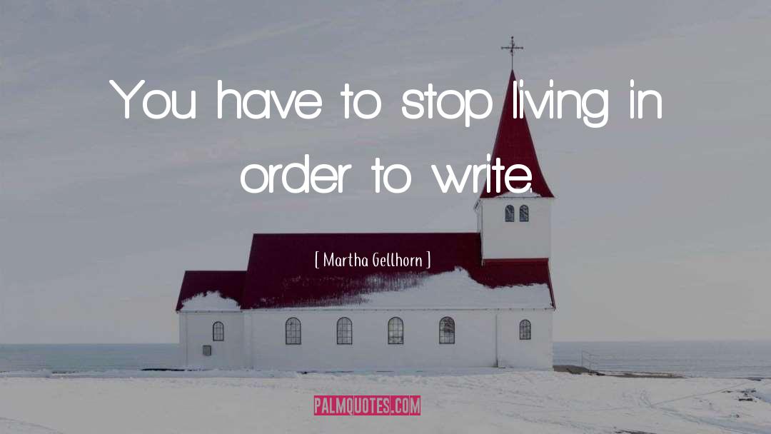 Martha Gellhorn Quotes: You have to stop living