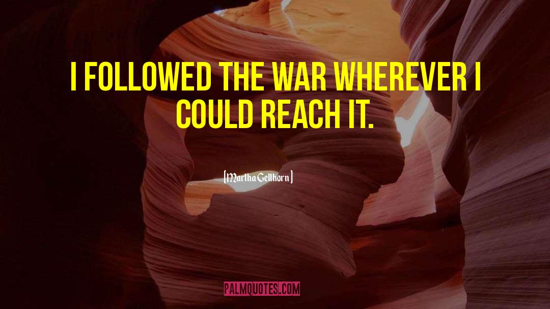 Martha Gellhorn Quotes: I followed the war wherever