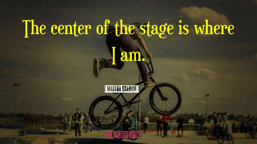 Martha Graham Quotes: The center of the stage