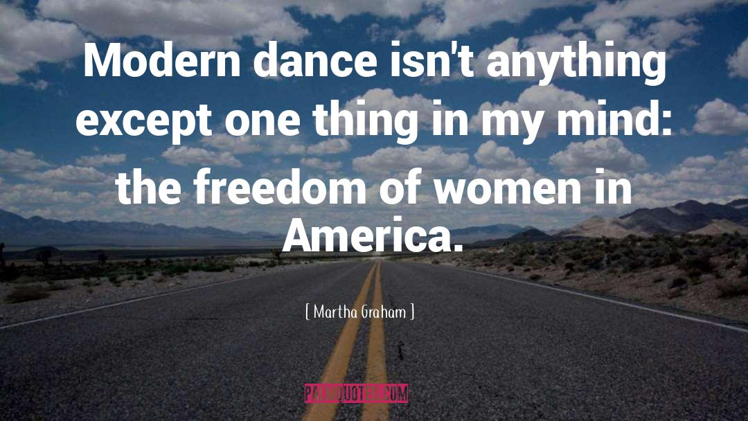 Martha Graham Quotes: Modern dance isn't anything except