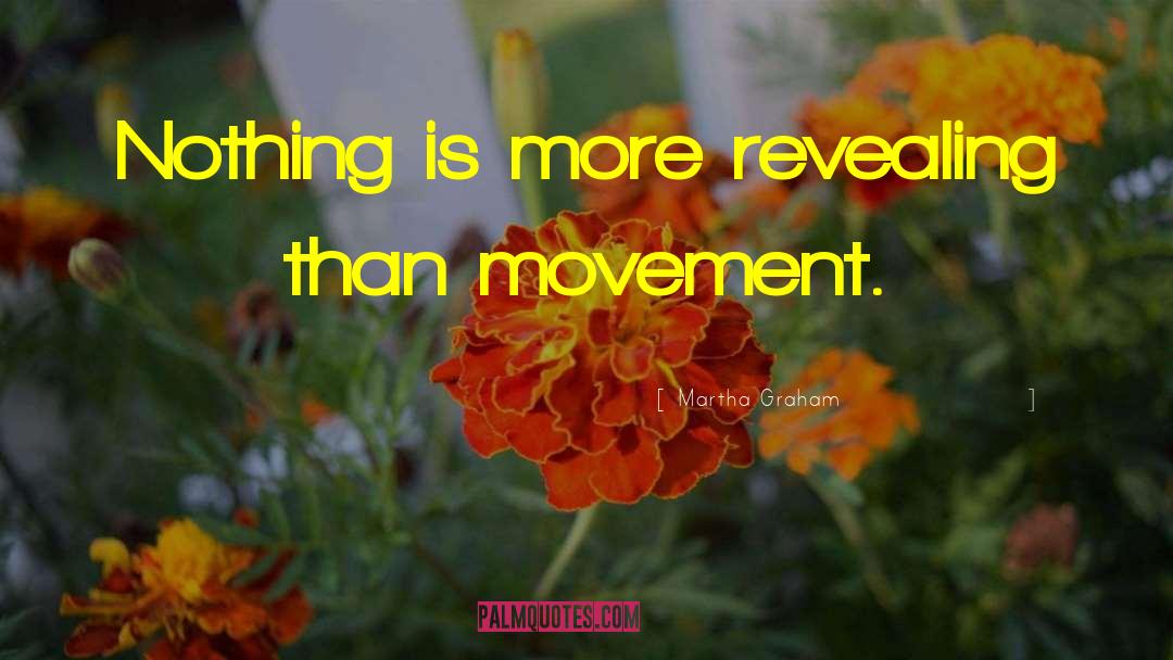 Martha Graham Quotes: Nothing is more revealing than