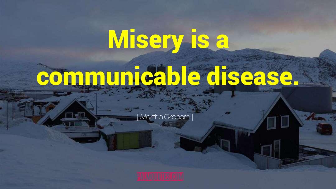 Martha Graham Quotes: Misery is a communicable disease.