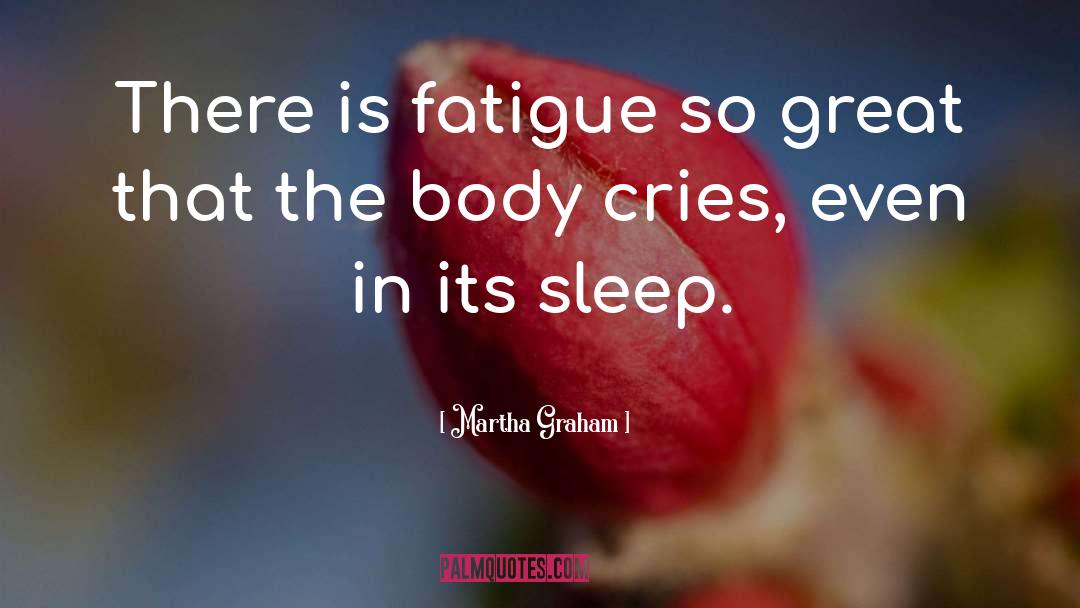 Martha Graham Quotes: There is fatigue so great