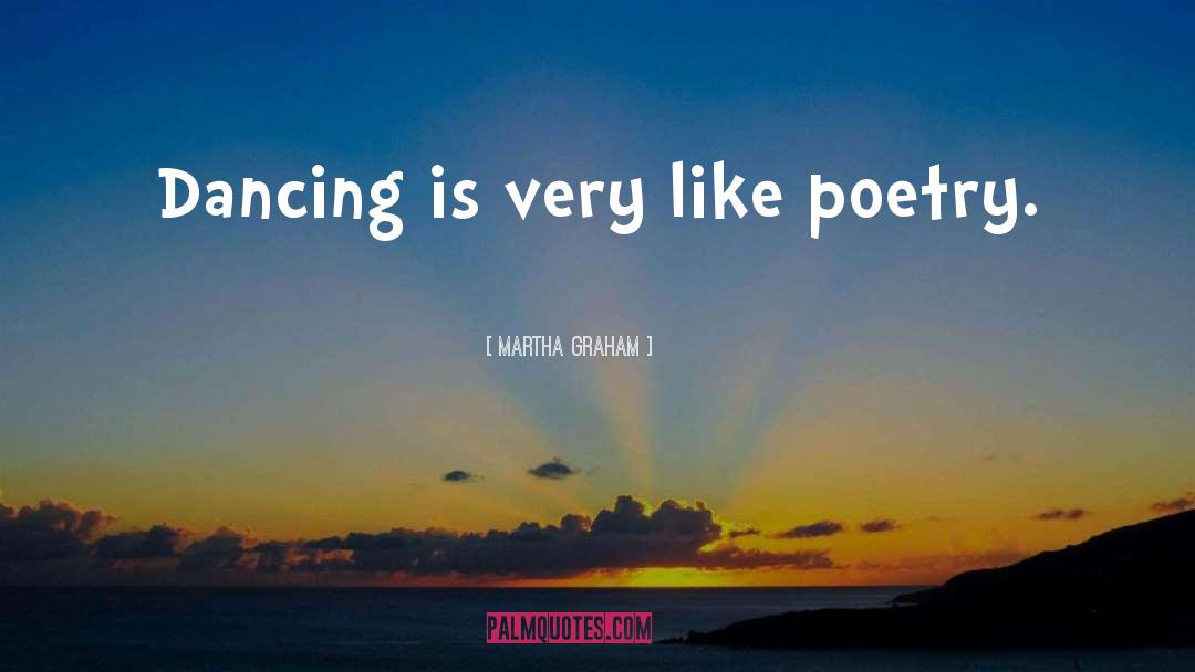 Martha Graham Quotes: Dancing is very like poetry.