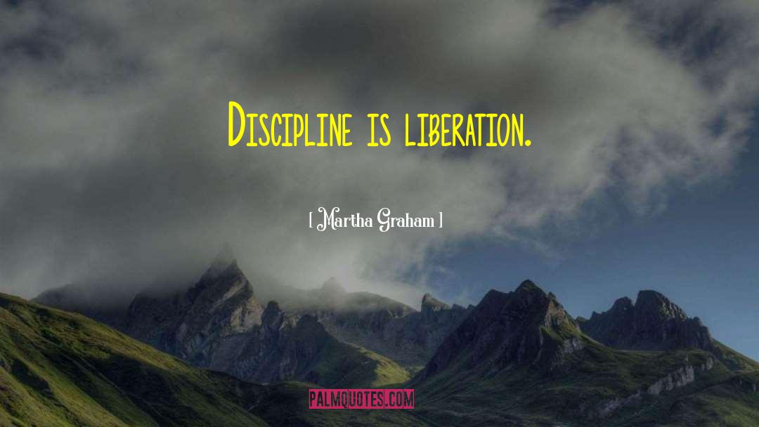 Martha Graham Quotes: Discipline is liberation.