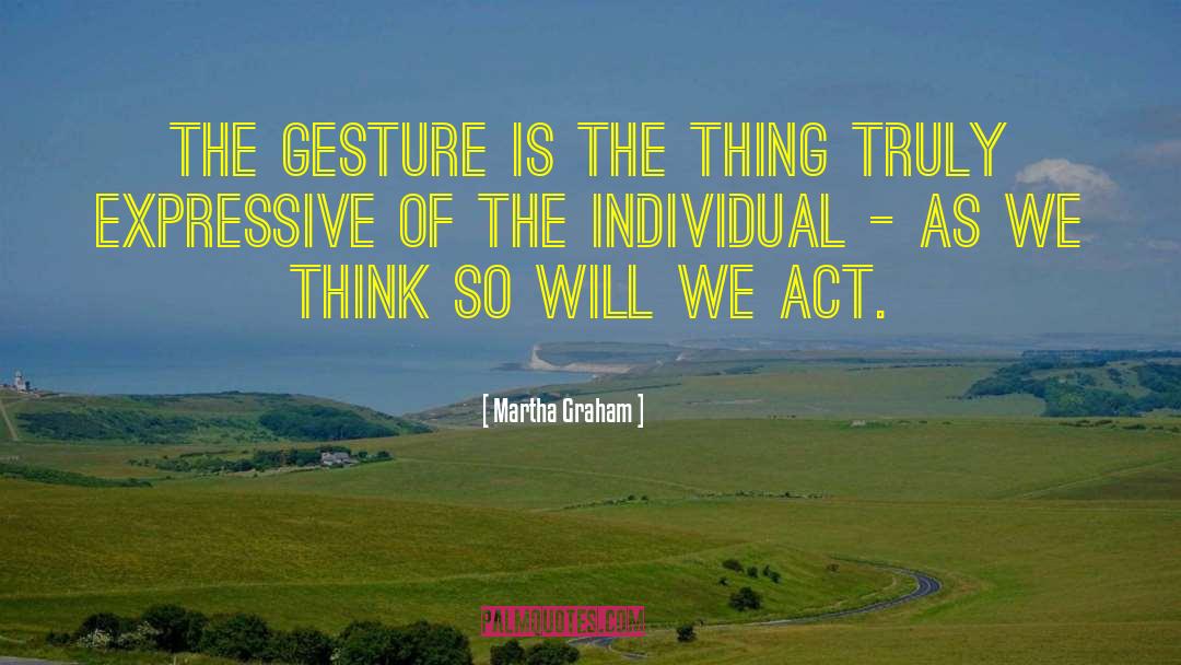 Martha Graham Quotes: The gesture is the thing