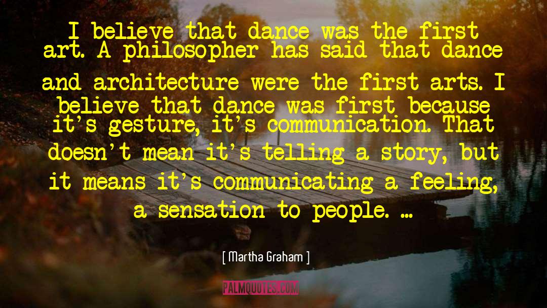 Martha Graham Quotes: I believe that dance was