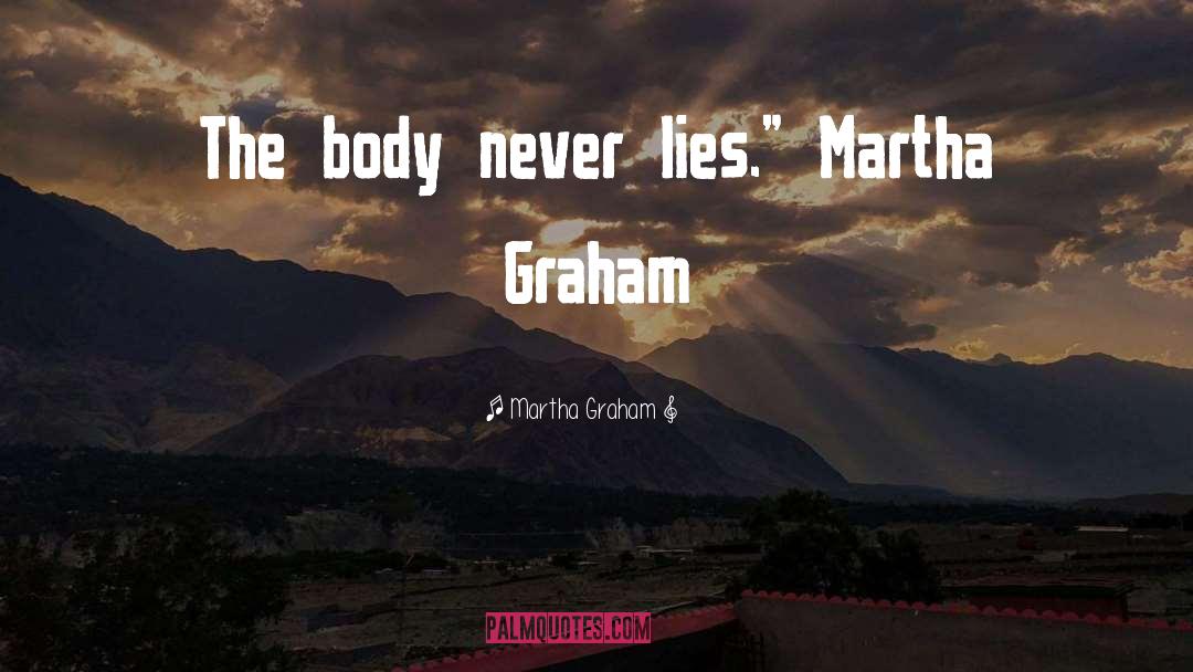 Martha Graham Quotes: The body never lies.