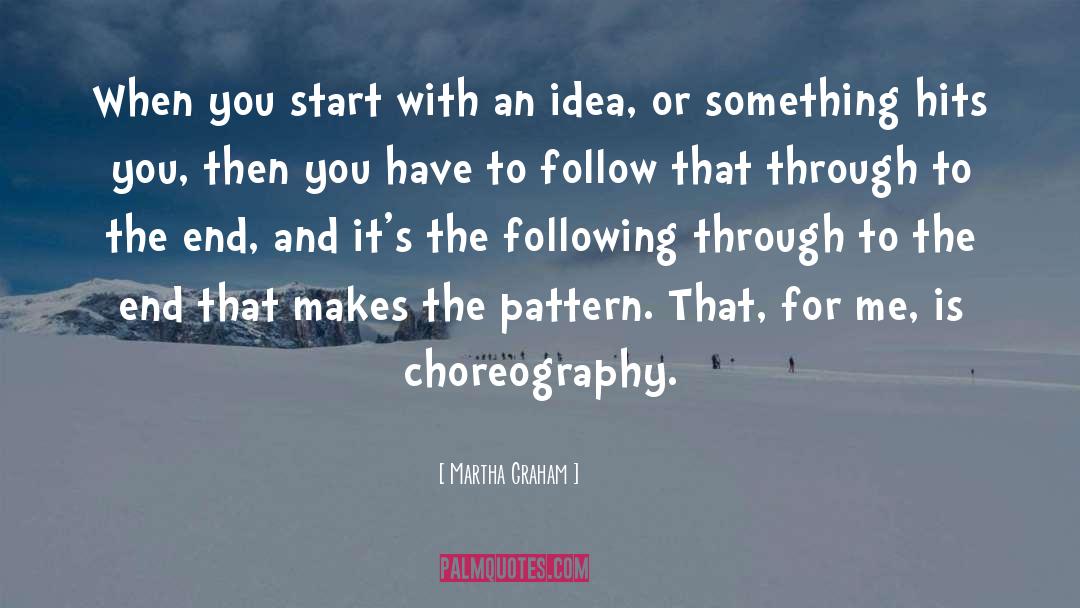 Martha Graham Quotes: When you start with an