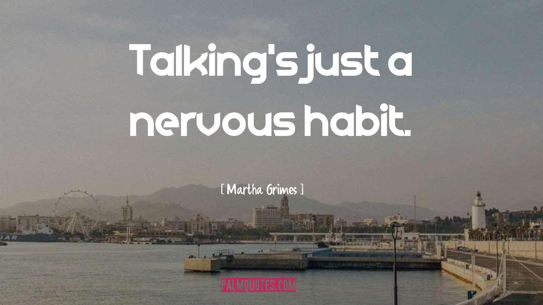 Martha Grimes Quotes: Talking's just a nervous habit.