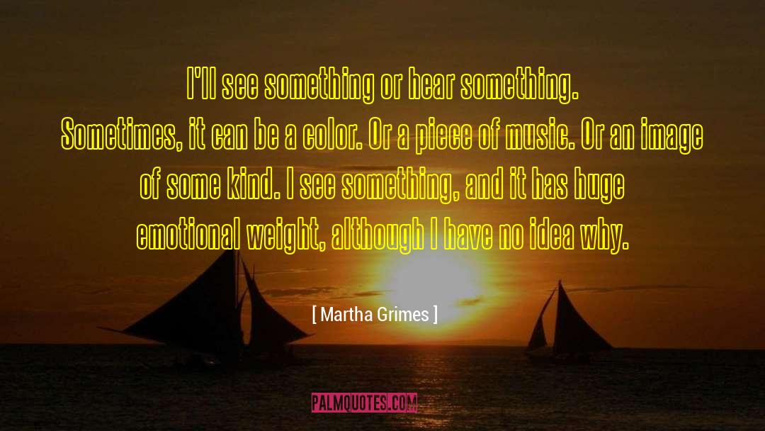 Martha Grimes Quotes: I'll see something or hear