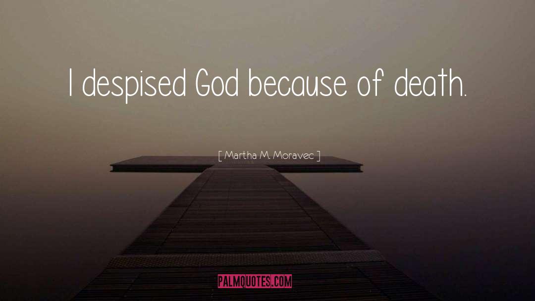 Martha M. Moravec Quotes: I despised God because of